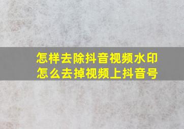 怎样去除抖音视频水印 怎么去掉视频上抖音号